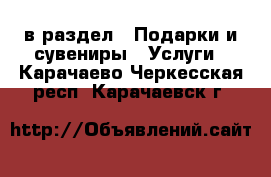  в раздел : Подарки и сувениры » Услуги . Карачаево-Черкесская респ.,Карачаевск г.